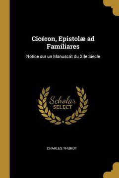 portada Cicéron, Epistolæ ad Familiares: Notice sur un Manuscrit du XIIe Siècle