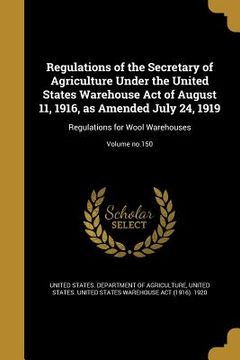 portada Regulations of the Secretary of Agriculture Under the United States Warehouse Act of August 11, 1916, as Amended July 24, 1919: Regulations for Wool W (en Inglés)