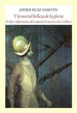 portada Y la Mortal Belleza de la Gloria: Vida e Infortunios del Capitan Francisco de Cuellar (in Spanish)