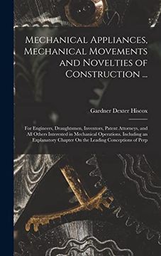 portada Mechanical Appliances, Mechanical Movements and Novelties of Construction.    For Engineers, Draughtsmen, Inventors, Patent Attorneys, and all Others.   Chapter on the Leading Conceptions of Perp
