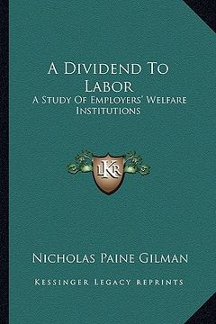 portada a dividend to labor: a study of employers' welfare institutions (en Inglés)