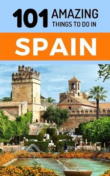 portada 101 Amazing Things to Do in Spain: Spain Travel Guide (en Inglés)