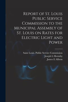 portada Report of St. Louis Public Service Commission to the Municipal Assembly of St. Louis on Rates for Electric Light and Power [microform] (in English)