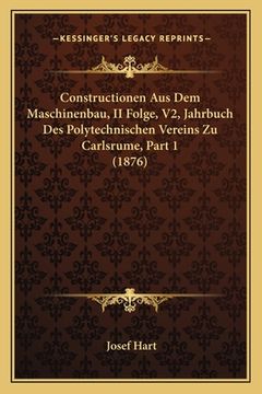 portada Constructionen Aus Dem Maschinenbau, II Folge, V2, Jahrbuch Des Polytechnischen Vereins Zu Carlsrume, Part 1 (1876) (in German)