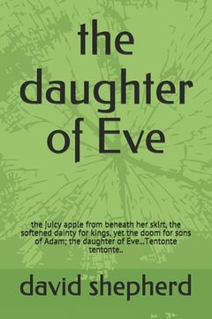 portada The daughter of Eve: the juicy apple from beneath her skirt, the softened dainty for kings, yet the doom for sons of Adam; the daughter of (in English)