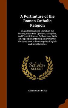 portada A Portraiture of the Roman Catholic Religion: Or, an Unprejudiced Sketch of the History, Doctrines, Opinions, Discipline, and Present State of Catholi