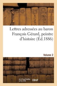 portada Lettres adressées au baron François Gérard, peintre d'histoire Volume 2 (en Francés)