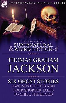 portada the collected supernatural and weird fiction of thomas graham jackson-six ghost stories-two novelettes and four shorter tales to chill the blood (en Inglés)