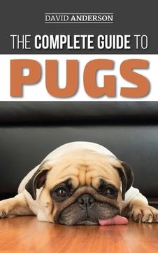 portada The Complete Guide to Pugs: Finding, Training, Teaching, Grooming, Feeding, and Loving your new Pug Puppy (en Inglés)