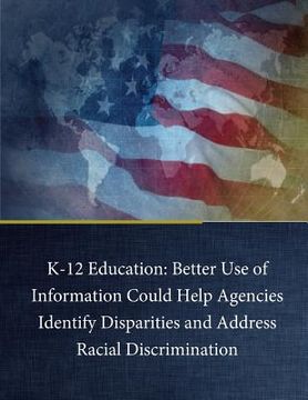 portada K-12 Education: Better Use of Information Could Help Agencies Identify Disparities and Address Racial Discrimination (en Inglés)