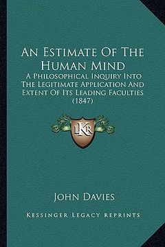 portada an estimate of the human mind: a philosophical inquiry into the legitimate application and extent of its leading faculties (1847) (en Inglés)