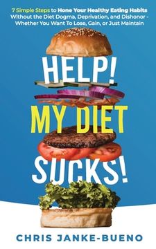 portada Help! My Diet Sucks!: 7 Simple Steps to Hone Your Healthy Eating Habits Without The Diet Dogma, Deprivation, and Dishonor - Whether You Want (en Inglés)