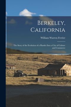 portada Berkeley, California; the Story of the Evolution of a Hamlet Into a City of Culture and Commerce (en Inglés)