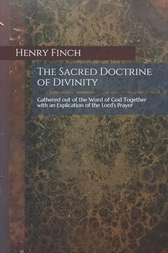 portada The Sacred Doctrine of Divinity: Gathered out of the Word of God Together with an Explication of the Lord's Prayer