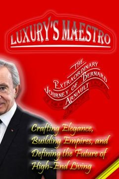 portada Luxury's Maestro: The Extraordinary Journey of Bernard Arnault: Crafting Elegance, Building Empires, and Defining the Future of High-End (en Inglés)