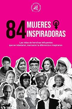 portada 84 Mujeres Inspiradoras: Las Vidas de Heroinas Influyentes que se Rebelaron, Marcaron la Diferencia e Inspiraron (Libro Para Feministas) (Paperback)