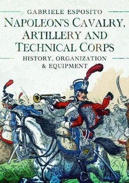 portada Napoleon's Cavalry, Artillery and Technical Corps 1799-1815: History, Organization and Equipment (en Inglés)