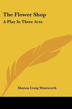 portada the flower shop: a play in three acts (in English)