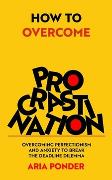 portada How to Overcome Procrastination: Overcoming Perfectionism and Anxiety to Break the Deadline Dilemma (in English)