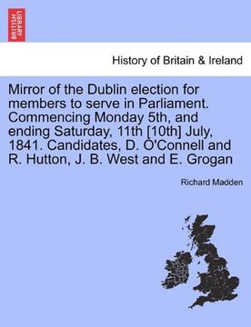 portada mirror of the dublin election for members to serve in parliament. commencing monday 5th, and ending saturday, 11th [10th] july, 1841. candidates, d. o (en Inglés)