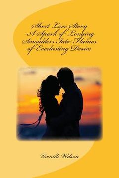 portada Short Love Story A Spark of Longing Smoulders Into Flames of Everlasting Desire (en Inglés)