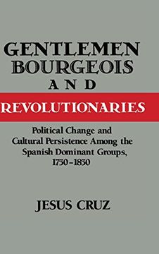 portada Gentlemen, Bourgeois, and Revolutionaries: Political Change and Cultural Persistence Among the Spanish Dominant Groups, 1750-1850 (in English)
