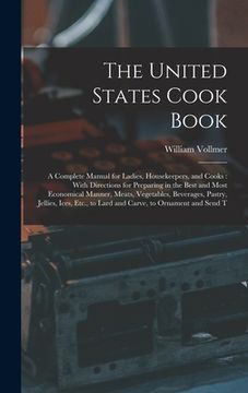 portada The United States Cook Book: A Complete Manual for Ladies, Housekeepers, and Cooks: With Directions for Preparing in the Best and Most Economical M (en Inglés)