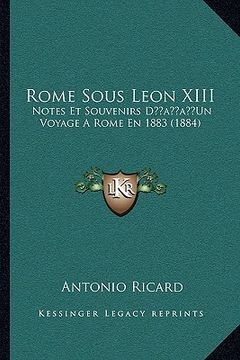 portada Rome Sous Leon XIII: Notes Et Souvenirs D'Un Voyage A Rome En 1883 (1884) (en Francés)