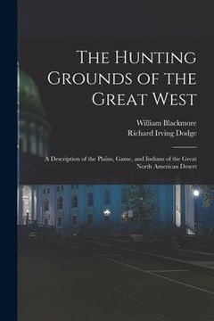 portada The Hunting Grounds of the Great West: A Description of the Plains, Game, and Indians of the Great North American Desert