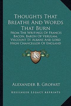portada thoughts that breathe and words that burn: from the writings of francis bacon, baron of verulam, viscount st. albans and lord high chancellor of engla (in English)