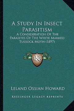 portada a study in insect parasitism: a consideration of the parasites of the white marked tussock moth (1897) (en Inglés)