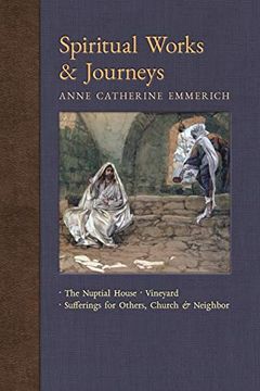 portada Spiritual Works & Journeys: The Nuptial House, Vineyard, Sufferings for Others, the Church, and the Neighbor (New Light on the Visions of Anne c. Emmerich) (en Inglés)