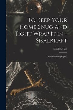 portada To Keep Your Home Snug and Tight Wrap It in - Sisalkraft: "better Building Paper" (en Inglés)