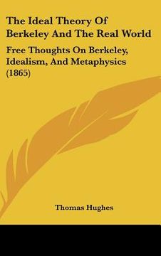 portada the ideal theory of berkeley and the real world: free thoughts on berkeley, idealism, and metaphysics (1865) (in English)