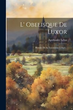portada L' Obelisque De Luxor: Histoire De Sa Translation À Paris... (en Francés)