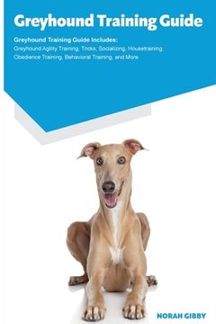 portada Greyhound Training Guide Greyhound Training Guide Includes: Greyhound Agility Training, Tricks, Socializing, Housetraining, Obedience Training, Behavi