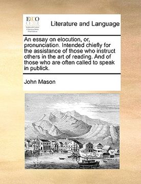 portada an essay on elocution, or, pronunciation. intended chiefly for the assistance of those who instruct others in the art of reading. and of those who ar (en Inglés)