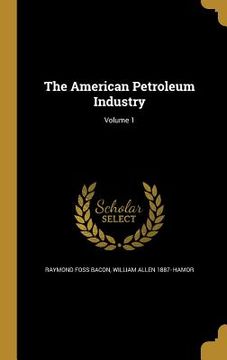 portada The American Petroleum Industry; Volume 1 (en Inglés)