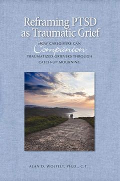 portada Reframing PTSD as Traumatic Grief: How Caregivers Can Companion Traumatized Grievers Through Catch-Up Mourning (en Inglés)