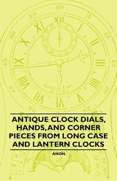 portada antique clock dials, hands, and corner pieces from long case and lantern clocks (en Inglés)