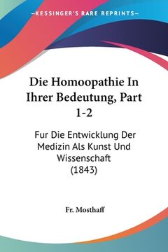 portada Die Homoopathie In Ihrer Bedeutung, Part 1-2: Fur Die Entwicklung Der Medizin Als Kunst Und Wissenschaft (1843) (en Alemán)