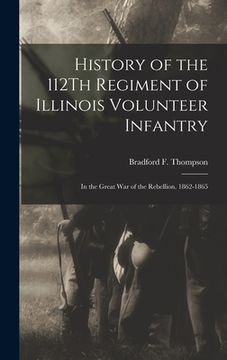 portada History of the 112Th Regiment of Illinois Volunteer Infantry: In the Great War of the Rebellion. 1862-1865 (en Inglés)