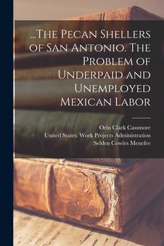 portada ...The Pecan Shellers of San Antonio. The Problem of Underpaid and Unemployed Mexican Labor (en Inglés)