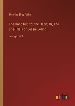 portada The Hand but Not the Heart; Or, The Life-Trials of Jessie Loring: in large print (en Inglés)