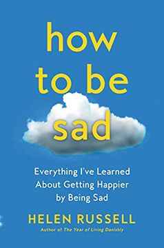 portada How to be Sad: Everything I'Ve Learned About Getting Happier by Being sad 
