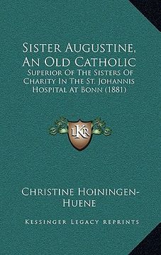 portada sister augustine, an old catholic: superior of the sisters of charity in the st. johannis hospital at bonn (1881) (en Inglés)