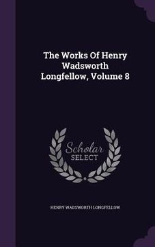 portada The Works Of Henry Wadsworth Longfellow, Volume 8 (en Inglés)