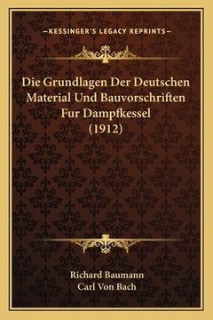 portada Die Grundlagen Der Deutschen Material Und Bauvorschriften Fur Dampfkessel (1912) (en Alemán)