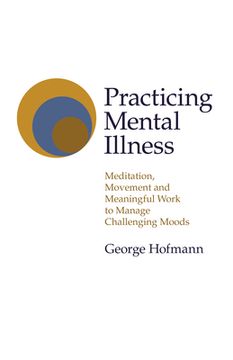 portada Practicing Mental Illness: Meditation, Movement and Meaningful Work to Manage Challenging Moods (in English)