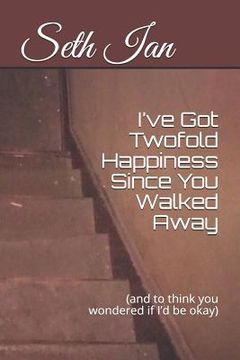 portada I've Got Twofold Happiness Since You Walked Away: (and to think you wondered if I'd be okay) (in English)